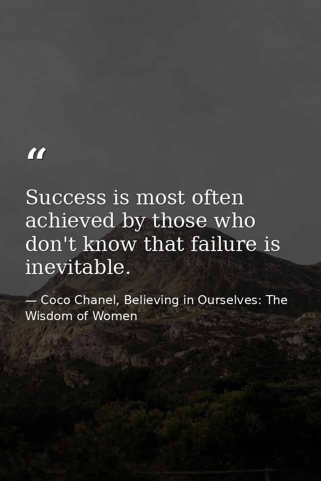 Success is most often achieved by those who don't know that failure is inevitable. — Coco Chanel, Believing in Ourselves: The Wisdom of Women