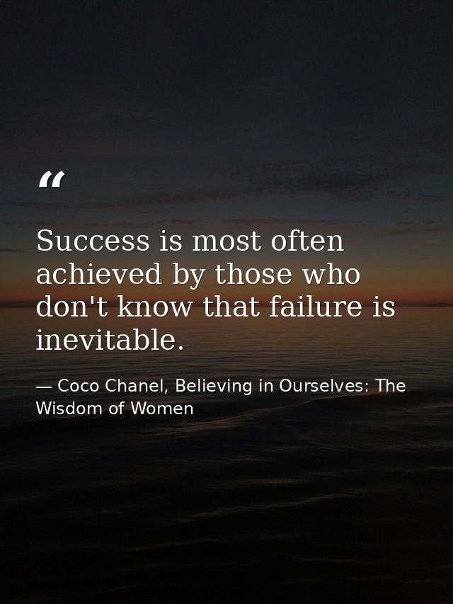 Success is most often achieved by those who don't know that failure is inevitable. — Coco Chanel, Believing in Ourselves: The Wisdom of Women