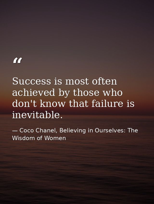 Success is most often achieved by those who don't know that failure is inevitable. — Coco Chanel, Believing in Ourselves: The Wisdom of Women