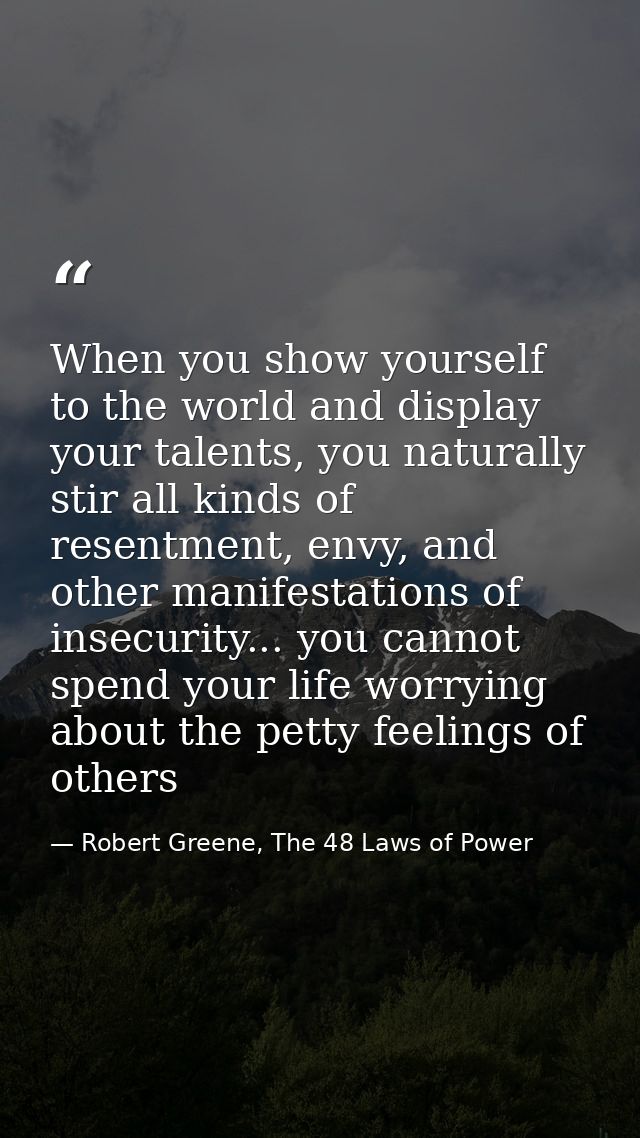 When you show yourself to the world and display your talents, you naturally stir all kinds of resentment, envy, and othe — Robert Greene, The 48 Laws of Power