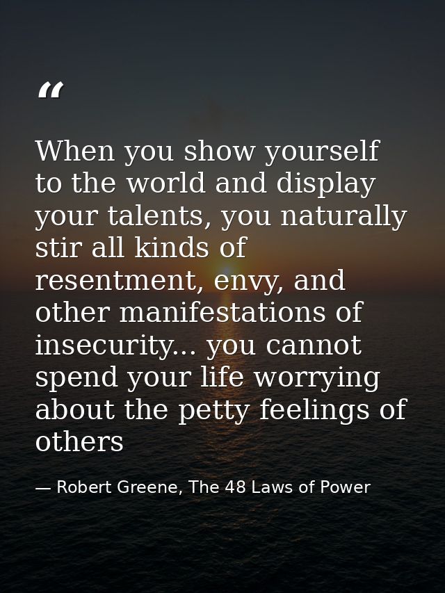 When you show yourself to the world and display your talents, you naturally stir all kinds of resentment, envy, and othe — Robert Greene, The 48 Laws of Power