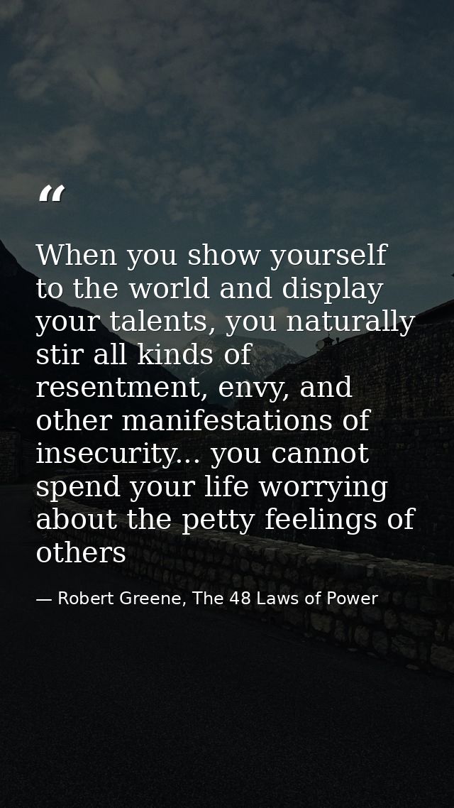 When you show yourself to the world and display your talents, you naturally stir all kinds of resentment, envy, and othe — Robert Greene, The 48 Laws of Power