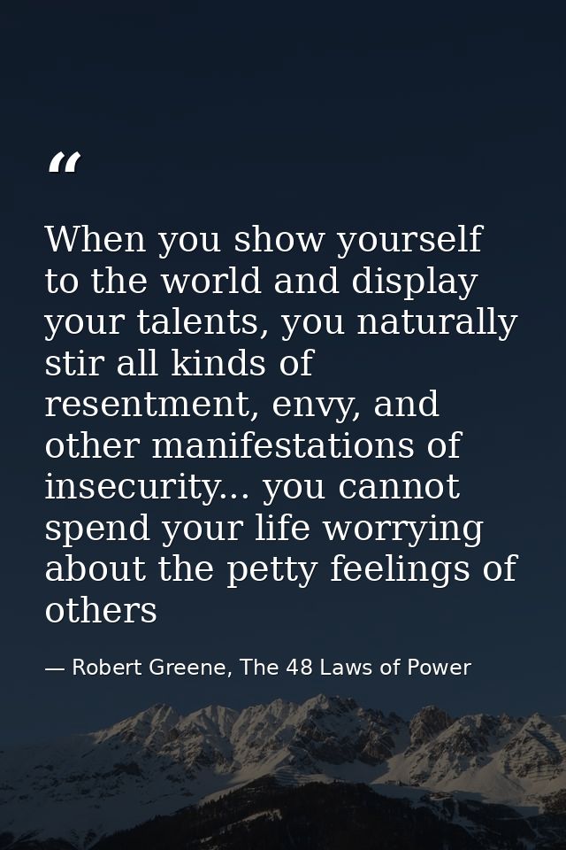 When you show yourself to the world and display your talents, you naturally stir all kinds of resentment, envy, and othe — Robert Greene, The 48 Laws of Power