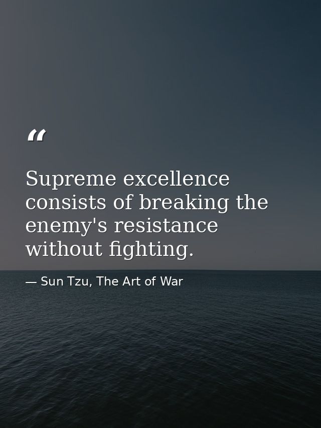 Supreme excellence consists of breaking the enemy's resistance without fighting. — Sun Tzu, The Art of War