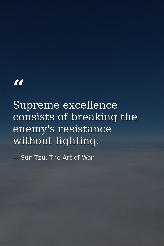 Supreme excellence consists of breaking the enemy's resistance without fighting. — Sun Tzu, The Art of War