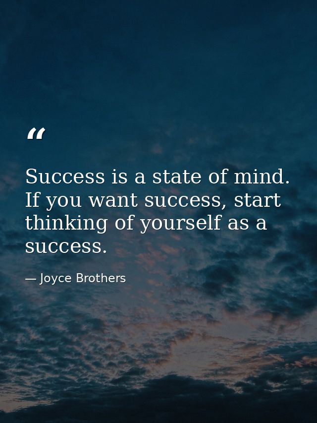 Success is a state of mind. If you want success, start thinking of yourself as a success. — Joyce Brothers