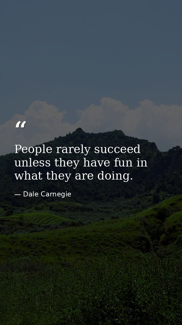 People rarely succeed unless they have fun in what they are doing. — Dale Carnegie