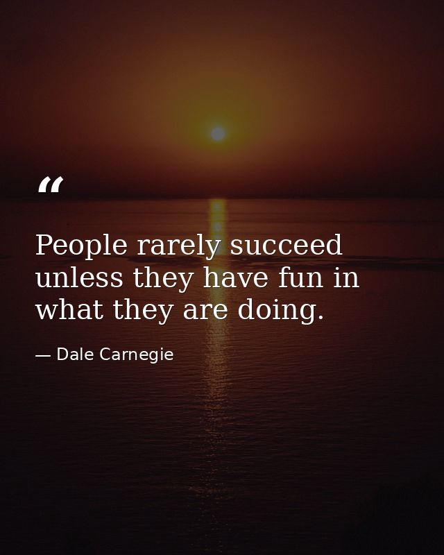 People rarely succeed unless they have fun in what they are doing. — Dale Carnegie