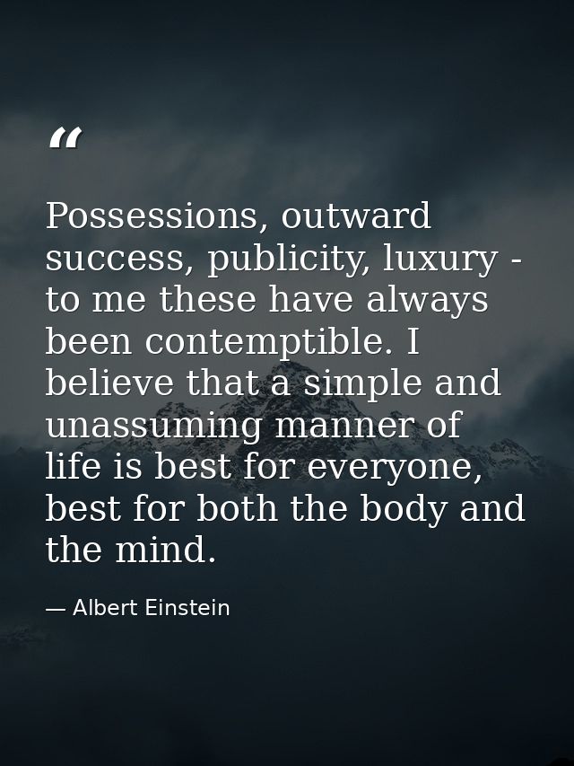 Possessions, outward success, publicity, luxury - to me these have always been contemptible. I believe that a simple and — Albert Einstein