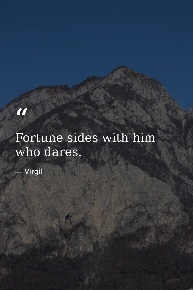 Fortune sides with him who dares. — Virgil