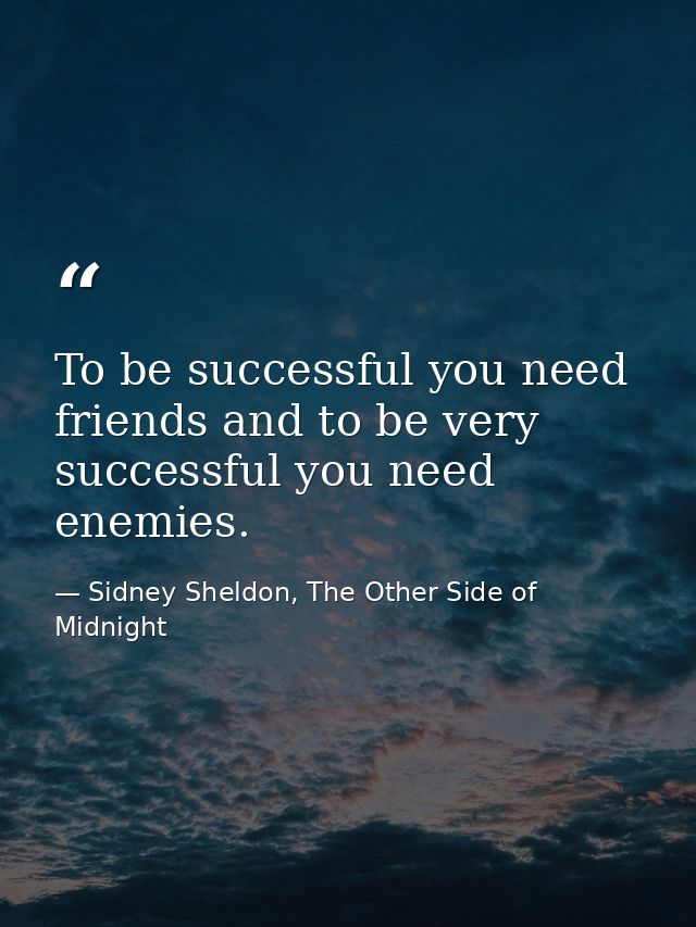 To be successful you need friends and to be very successful you need enemies. — Sidney Sheldon, The Other Side of Midnight