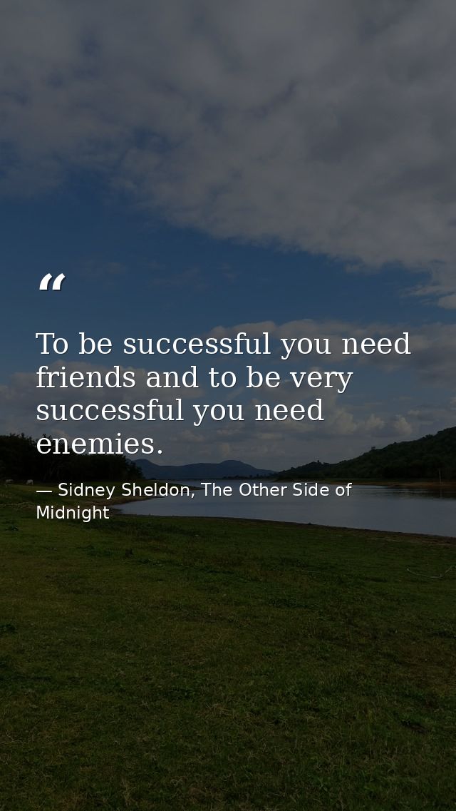 To be successful you need friends and to be very successful you need enemies. — Sidney Sheldon, The Other Side of Midnight