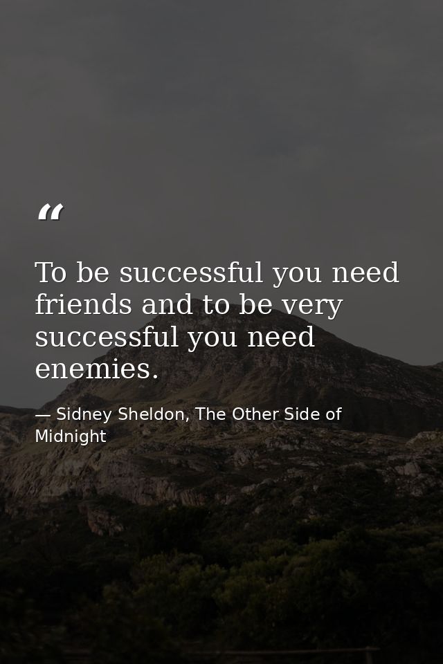 To be successful you need friends and to be very successful you need enemies. — Sidney Sheldon, The Other Side of Midnight