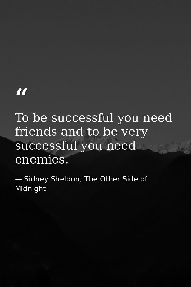 To be successful you need friends and to be very successful you need enemies. — Sidney Sheldon, The Other Side of Midnight