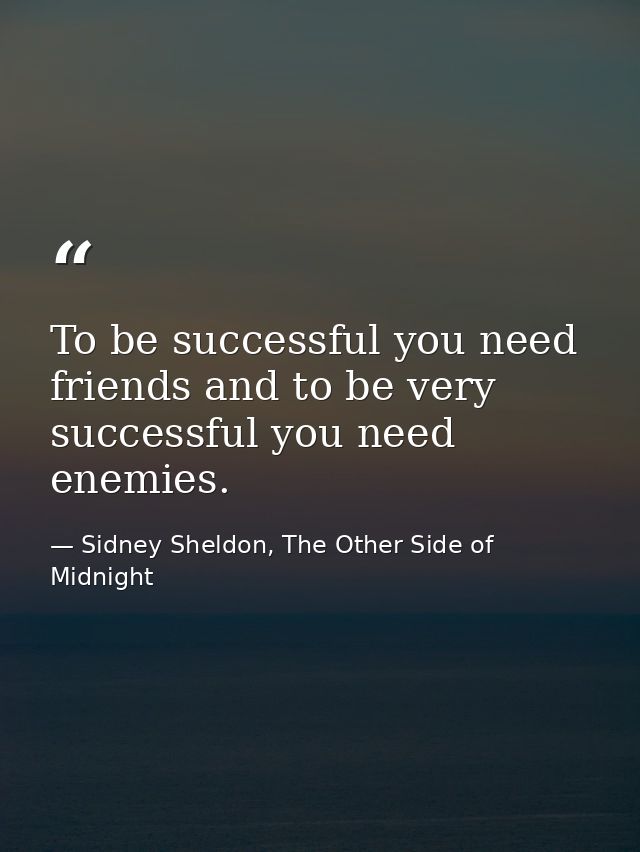 To be successful you need friends and to be very successful you need enemies. — Sidney Sheldon, The Other Side of Midnight