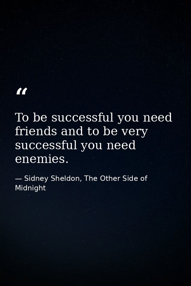 To be successful you need friends and to be very successful you need enemies. — Sidney Sheldon, The Other Side of Midnight