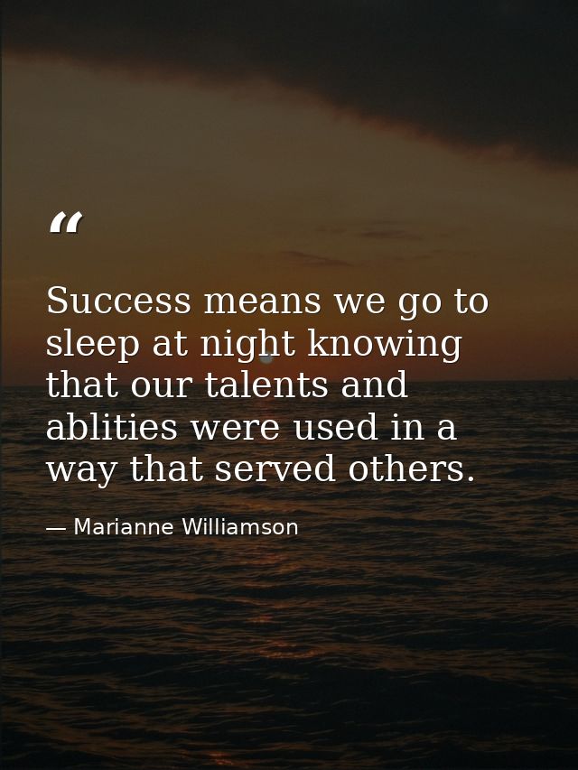 Success means we go to sleep at night knowing that our talents and ablities were used in a way that served others. — Marianne Williamson