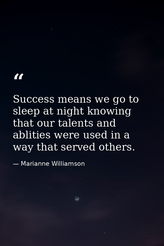 Success means we go to sleep at night knowing that our talents and ablities were used in a way that served others. — Marianne Williamson