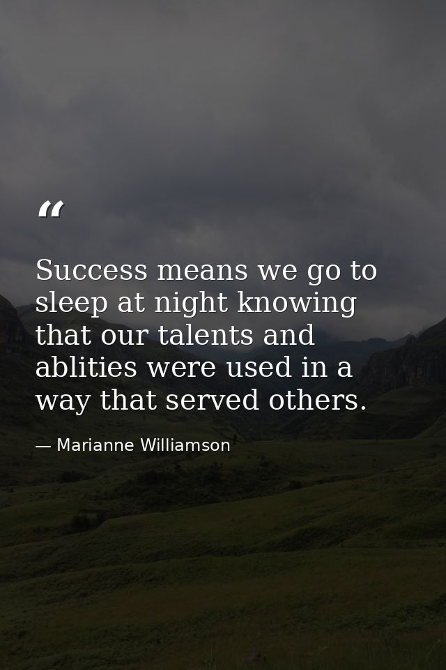 Success means we go to sleep at night knowing that our talents and ablities were used in a way that served others. — Marianne Williamson