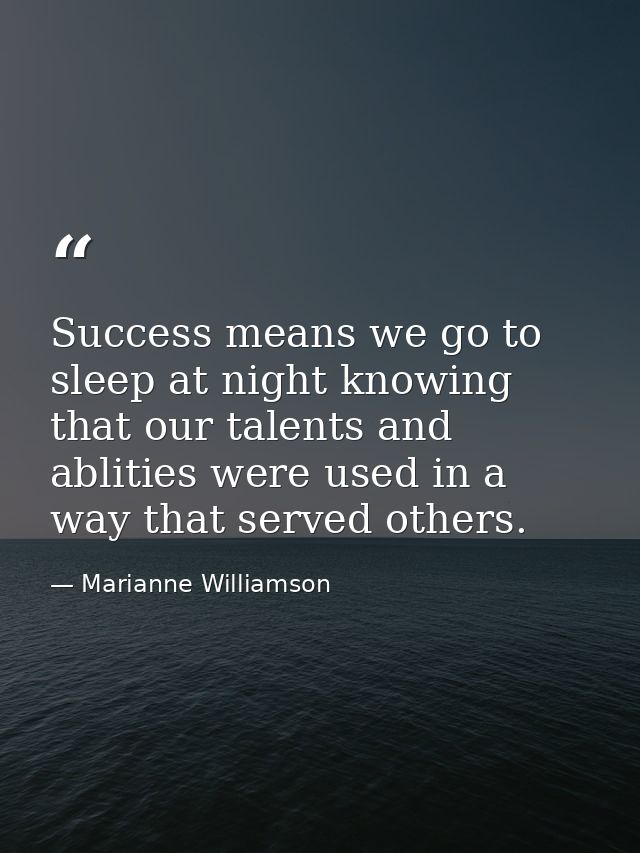Success means we go to sleep at night knowing that our talents and ablities were used in a way that served others. — Marianne Williamson