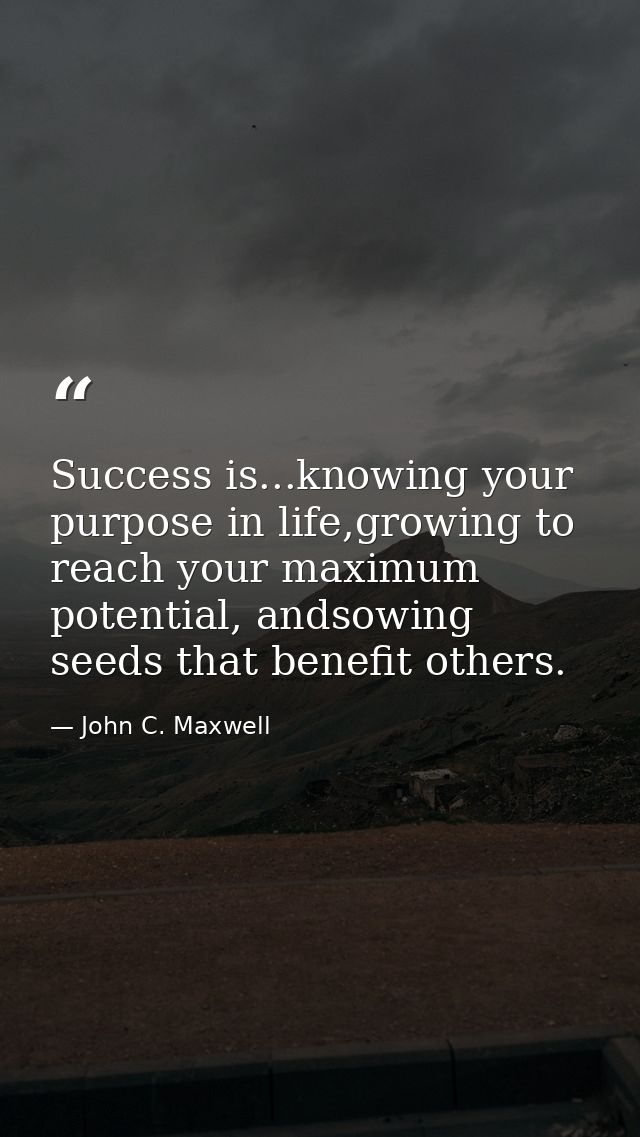 Success is...knowing your purpose in life,growing to reach your maximum potential, andsowing seeds that benefit others. — John C. Maxwell