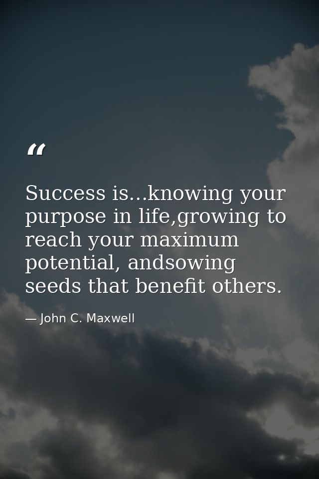 Success is...knowing your purpose in life,growing to reach your maximum potential, andsowing seeds that benefit others. — John C. Maxwell