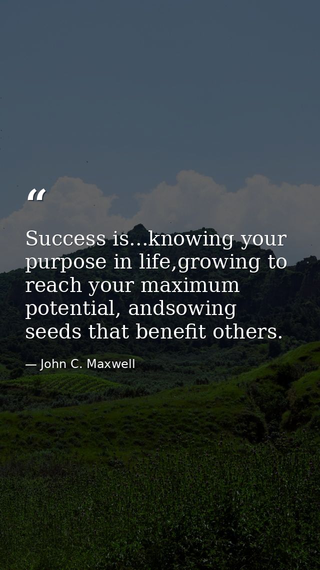 Success is...knowing your purpose in life,growing to reach your maximum potential, andsowing seeds that benefit others. — John C. Maxwell