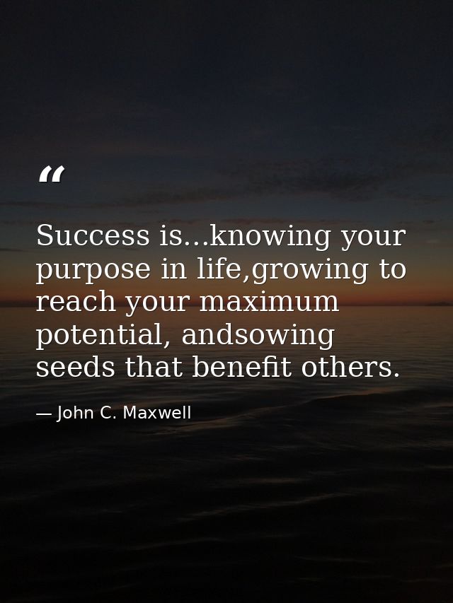 Success is...knowing your purpose in life,growing to reach your maximum potential, andsowing seeds that benefit others. — John C. Maxwell