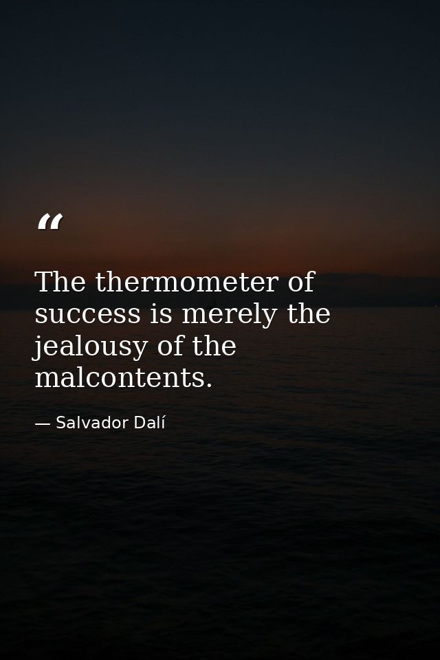 The thermometer of success is merely the jealousy of the malcontents. — Salvador Dalí