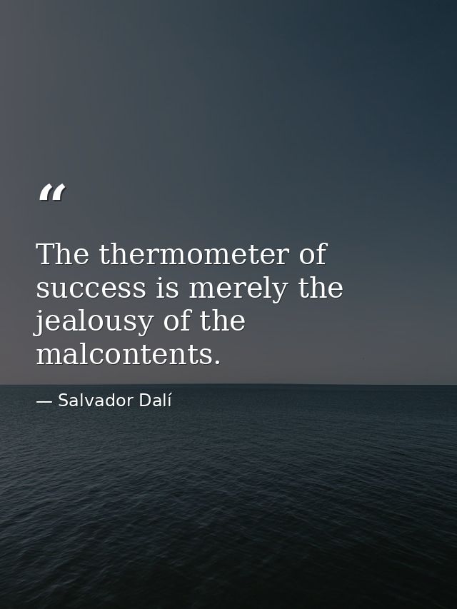 The thermometer of success is merely the jealousy of the malcontents. — Salvador Dalí