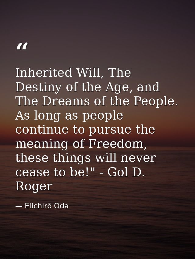 Inherited Will, The Destiny of the Age, and The Dreams of the People. As long as people continue to pursue the meaning o — Eiichirō Oda