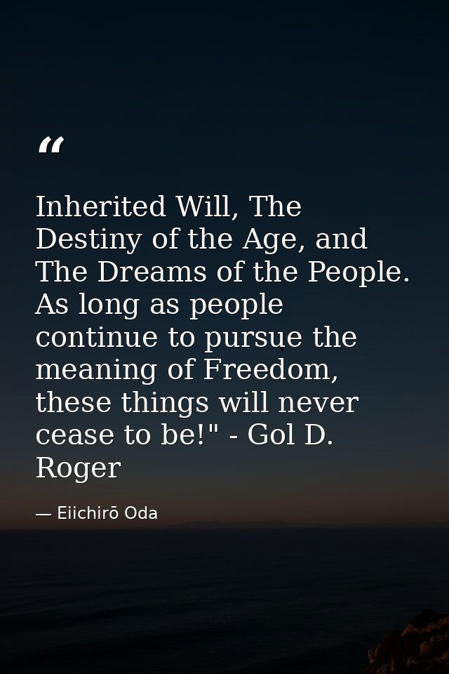 Inherited Will, The Destiny of the Age, and The Dreams of the People. As long as people continue to pursue the meaning o — Eiichirō Oda
