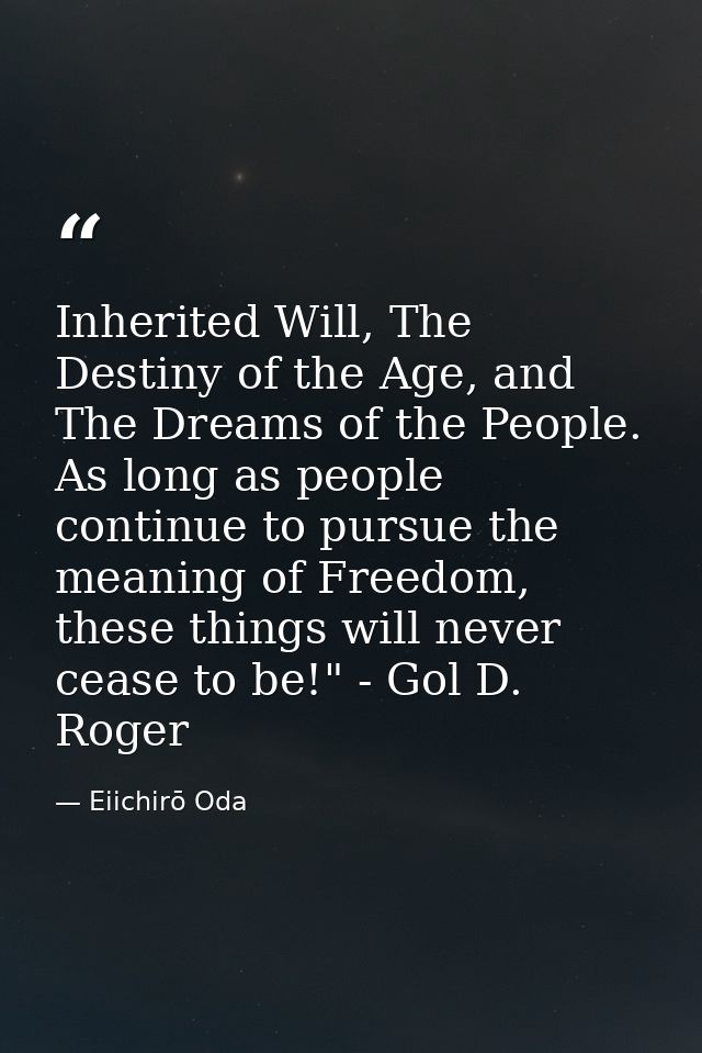 Inherited Will, The Destiny of the Age, and The Dreams of the People. As long as people continue to pursue the meaning o — Eiichirō Oda