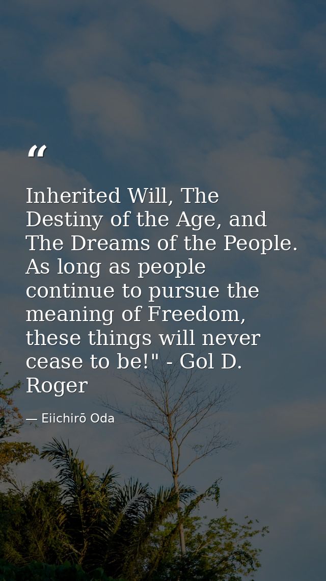 Inherited Will, The Destiny of the Age, and The Dreams of the People. As long as people continue to pursue the meaning o — Eiichirō Oda