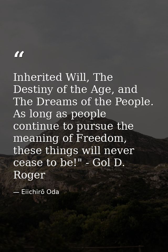 Inherited Will, The Destiny of the Age, and The Dreams of the People. As long as people continue to pursue the meaning o — Eiichirō Oda