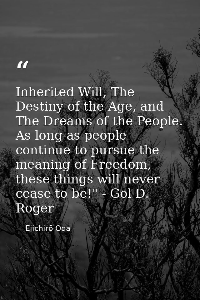 Inherited Will, The Destiny of the Age, and The Dreams of the People. As long as people continue to pursue the meaning o — Eiichirō Oda