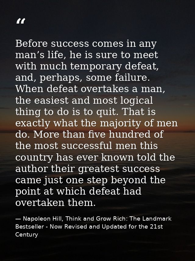 Before success comes in any man’s life, he is sure to meet with much temporary defeat, and, perhaps, some failure. When  — Napoleon Hill, Think and Grow Rich: The Landmark Bestseller - Now Revised and Updated for the 21st Century