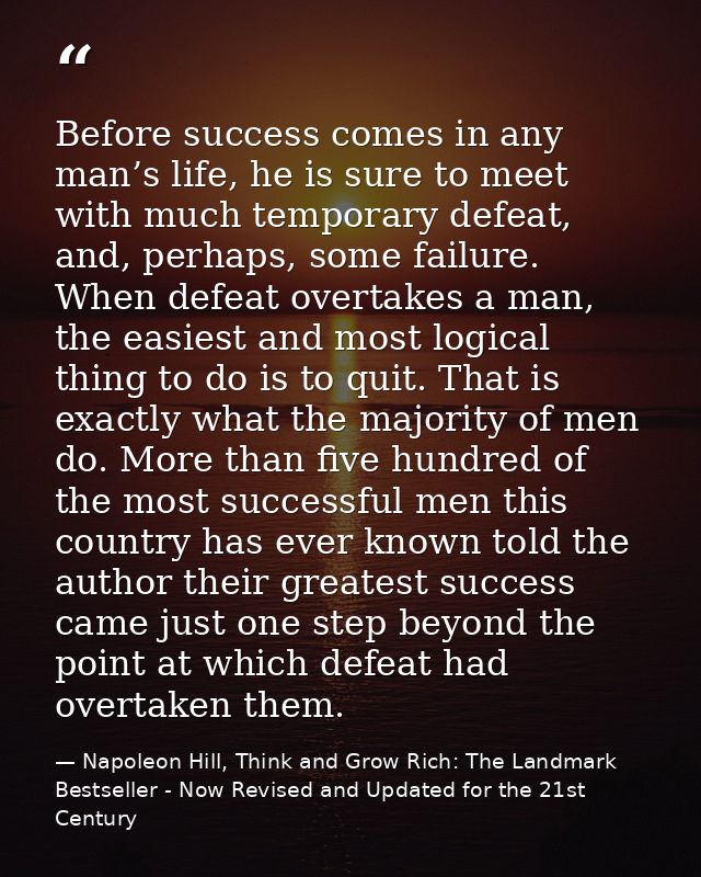 Before success comes in any man’s life, he is sure to meet with much temporary defeat, and, perhaps, some failure. When  — Napoleon Hill, Think and Grow Rich: The Landmark Bestseller - Now Revised and Updated for the 21st Century