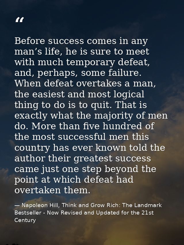 Before success comes in any man’s life, he is sure to meet with much temporary defeat, and, perhaps, some failure. When  — Napoleon Hill, Think and Grow Rich: The Landmark Bestseller - Now Revised and Updated for the 21st Century