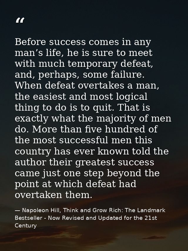 Before success comes in any man’s life, he is sure to meet with much temporary defeat, and, perhaps, some failure. When  — Napoleon Hill, Think and Grow Rich: The Landmark Bestseller - Now Revised and Updated for the 21st Century