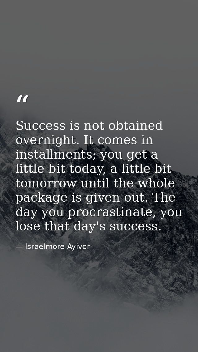 Success is not obtained overnight. It comes in installments; you get a little bit today, a little bit tomorrow until the — Israelmore Ayivor