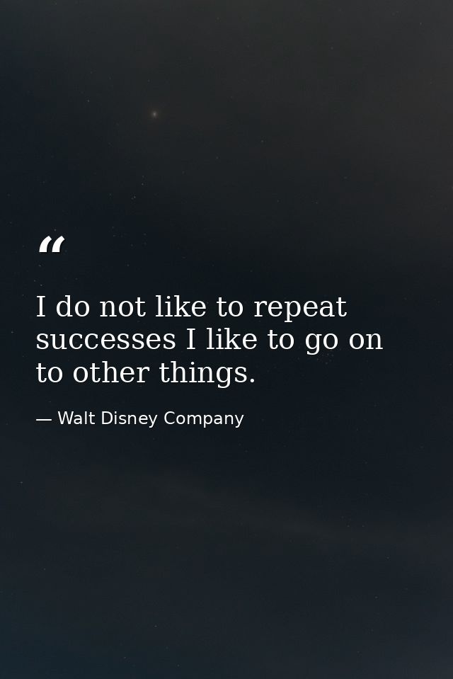 I do not like to repeat successes I like to go on to other things. — Walt Disney Company