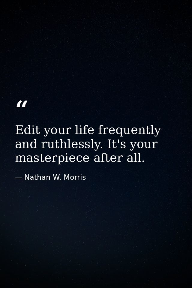 Edit your life frequently and ruthlessly. It's your masterpiece after all. — Nathan W. Morris