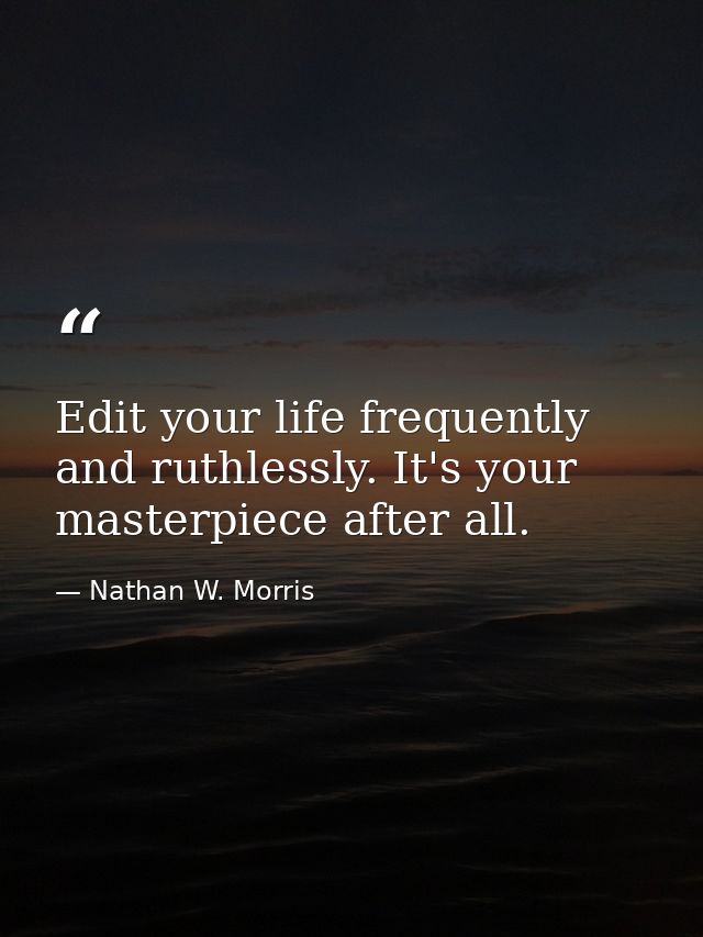 Edit your life frequently and ruthlessly. It's your masterpiece after all. — Nathan W. Morris
