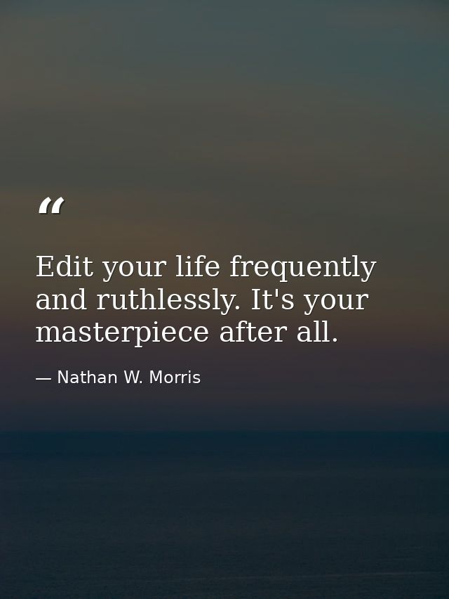 Edit your life frequently and ruthlessly. It's your masterpiece after all. — Nathan W. Morris