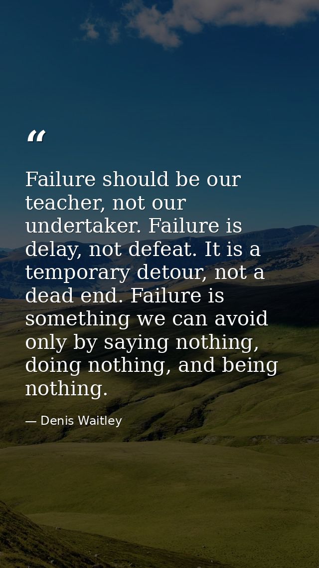 Failure should be our teacher, not our undertaker. Failure is delay, not defeat. It is a temporary detour, not a dead en — Denis Waitley