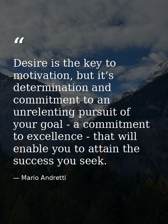Desire is the key to motivation, but it’s determination and commitment to an unrelenting pursuit of your goal - a commit — Mario Andretti