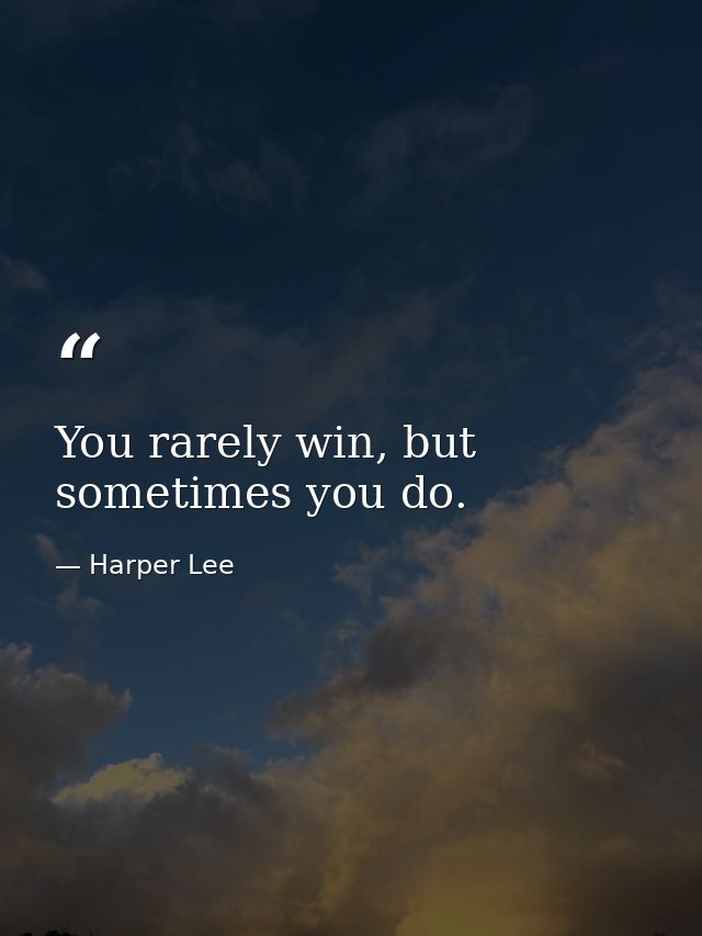 You rarely win, but sometimes you do. — Harper Lee