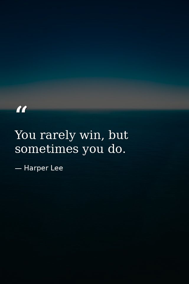 You rarely win, but sometimes you do. — Harper Lee