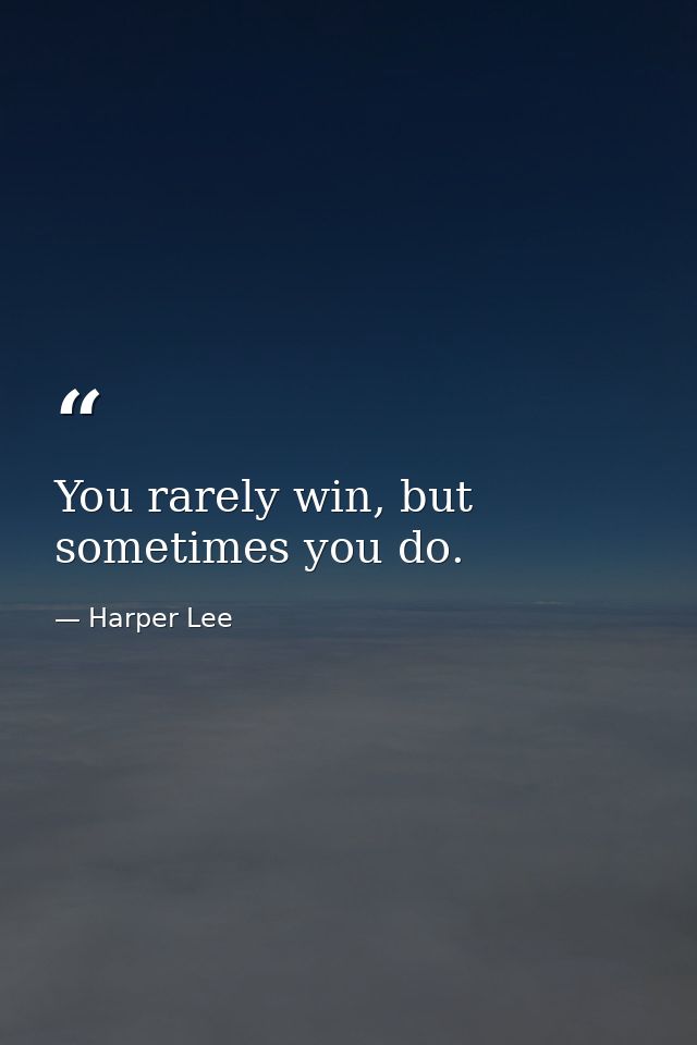 You rarely win, but sometimes you do. — Harper Lee